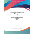 Political Persecution In Hungary: An Appeal To British Public Opinion (1908)