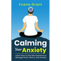 Calming Your Anxiety: Learn How to Use Neuroscience to Manage Panic, Worry, and Anxiety