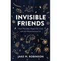 Invisible Friends: How Microbes Shape Our Lives and the World Around Us