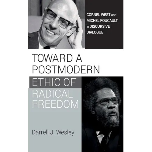 Toward a Postmodern Ethic of Radical Freedom: Cornel West and Michel Foucault in Discursive Dialogue