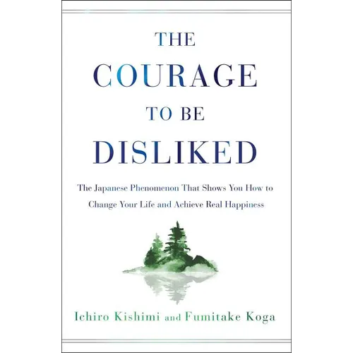 The Courage to Be Disliked: The Japanese Phenomenon That Shows You How to Change Your Life and Achieve Real Happiness