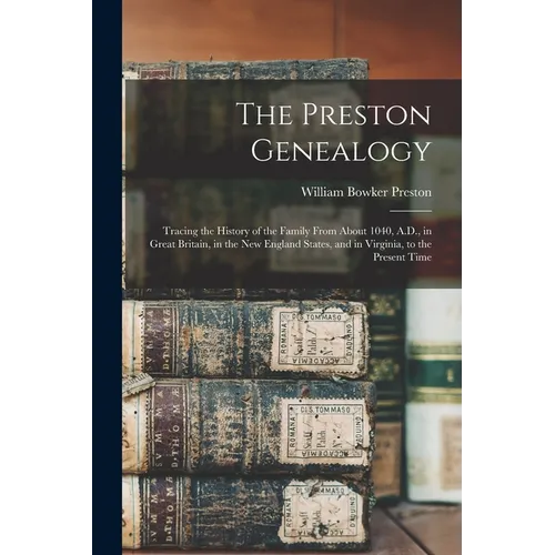 The Preston Genealogy; Tracing the History of the Family From About 1040, A.D., in Great Britain, in the New England States, and in Virginia, to the P