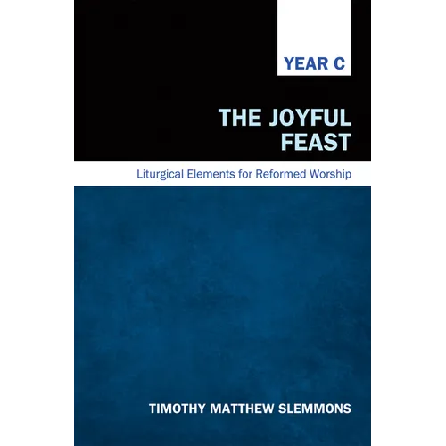 The Joyful Feast: Liturgical Elements for Reformed Worship, Year C