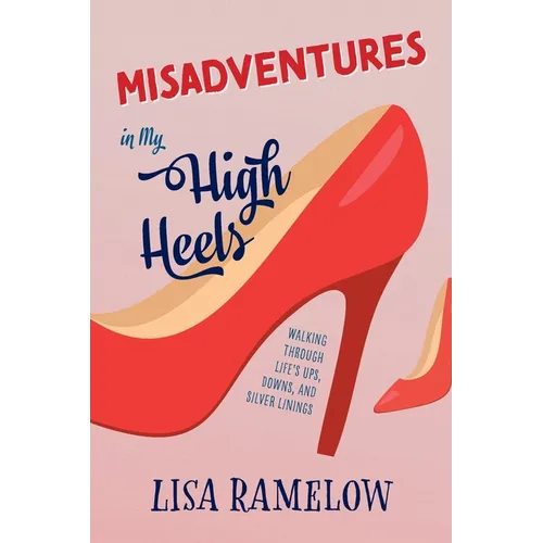 Misadventures in My High Heels: Walking Through Life's Ups, Downs, and Silver Linings