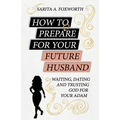 How to Prepare for Your Future Husband: Waiting, Dating and Trusting God for Your Adam
