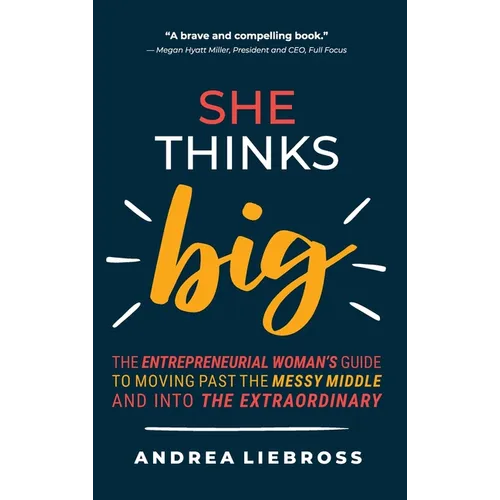 She Thinks Big: The Entrepreneurial Women's Guide to Moving Past the Messy Middle and Into the Extraordinary
