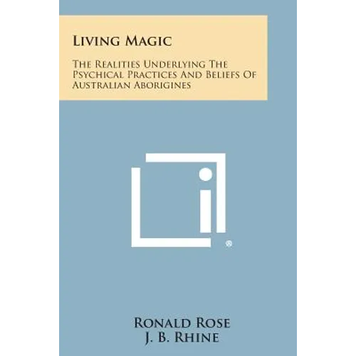 Living Magic: The Realities Underlying the Psychical Practices and Beliefs of Australian Aborigines
