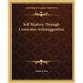 Self Mastery Through Conscious Autosuggestion