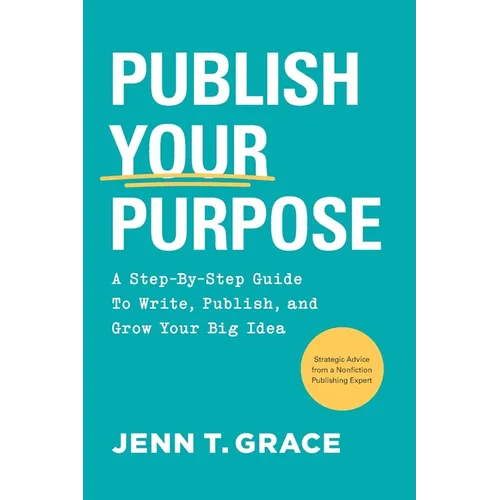 Publish Your Purpose: A Step-By-Step Guide to Write, Publish, and Grow Your Big Idea