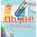 Oh pH! Understanding H+, OH- and pH of Solutions and Using Indicators Grade 6-8 Physical Science