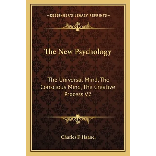 The New Psychology: The Universal Mind, The Conscious Mind, The Creative Process V2