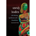 Unruly Bodies: Life Writing by Women with Disabilities