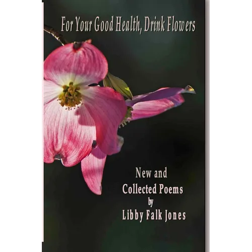 For Your Good Health, Drink Flowers: New and Collected Poems