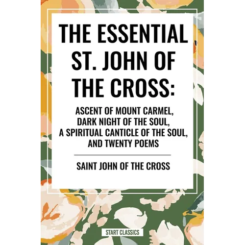 Essential St. John of the Cross: Ascent of Mount Carmel, Dark Night of the Soul, a Spiritual Canticle of the Soul, and Twenty Poems