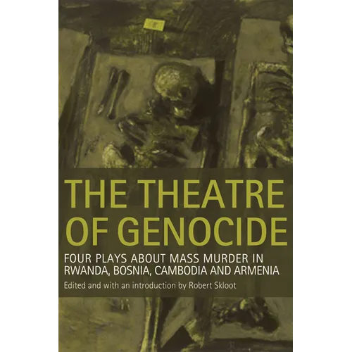 Theatre of Genocide: Four Plays about Mass Murder in Rwanda, Bosnia, Cambodia, and Armenia