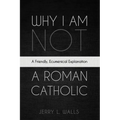 Why I Am Not a Roman Catholic