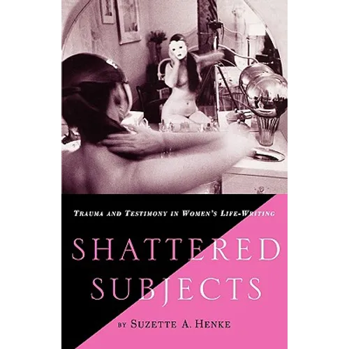 Shattered Subjects: Trauma and Testimony in Women's Life-Writing
