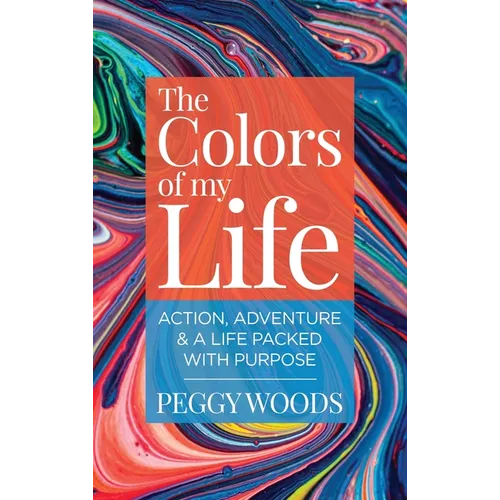 The Colors of my Life: Action, Adventure & A Life Packed with Purpose