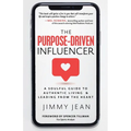 The Purpose-Driven Influencer: A Soulful Guide to Authentic Living & Leading from the Heart