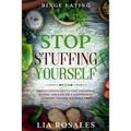 Binge Eating: STOP STUFFING YOURSELF - Proven Strategies To Stop Emotional Eating And Gain True Happiness By Learning To Love Yourself First