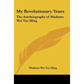My Revolutionary Years: The Autobiography of Madame Wei Tao Ming