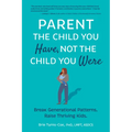 Parent the Child You Have, Not the Child You Were: Break Generational Patterns. Raise Thriving Kids.