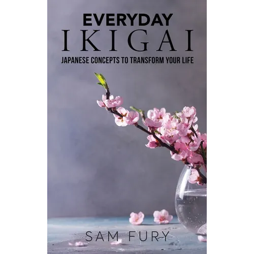 Everyday Ikigai: Japanese Concepts to Transform Your Life