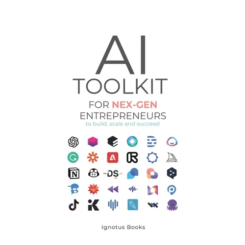 AI Toolkit for NEX-GEN Entrepreneurs: To Build, Scale, and Succeed