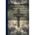 The Doctrine of Regeneration, With New Testament Illustrations