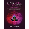 Open Your Third Eye: Ultimate Guide to Open Your Third Eye and Awaken Your Chakras to Enhance Psychic Abilities and Decalcify Pineal Gland