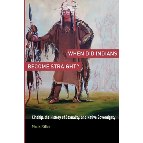 When Did Indians Become Straight?: Kinship, the History of Sexuality, and Native Sovereignty