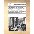 The Liturgy of the Church of England, Reduc'd Nearer to the Primitive Standard. Humbly Propos'd to Publick Consideration. by William Whiston, M.A.