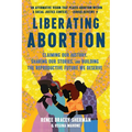 Liberating Abortion: Claiming Our History, Sharing Our Stories, and Building the Reproductive Future We Deserve