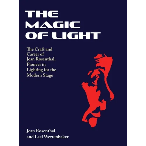 The Magic of Light: The Craft and Career of Jean Rosenthal, Pioneer in Lighting for the Modern Stage