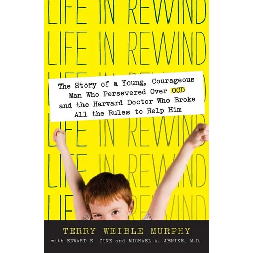 Life in Rewind: The Story of a Young Courageous Man Who Persevered Over OCD and the Harvard Doctor Who Broke All the Rules to Help Him