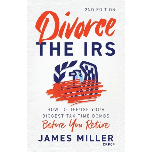 Divorce the IRS: How to Defuse Your Biggest Tax Time Bombs Before You Retire