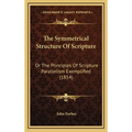 The Symmetrical Structure Of Scripture: Or The Principles Of Scripture Parallelism Exemplified (1854)