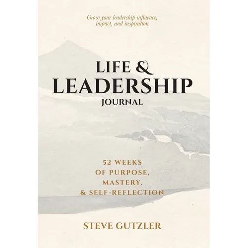 Life & Leadership Journal: 52 Weeks of Purpose, Mastery, & Self-Reflection