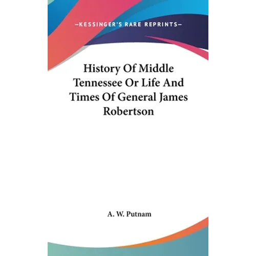 History Of Middle Tennessee Or Life And Times Of General James Robertson