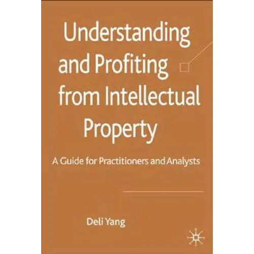 Understanding and Profiting from Intellectual Property: A Guide for Practitioners and Analysts