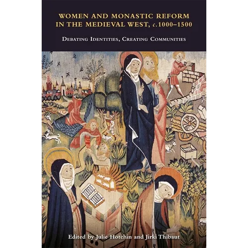 Women and Monastic Reform in the Medieval West, C. 1000 - 1500: Debating Identities, Creating Communities