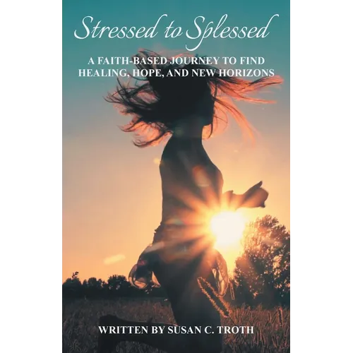 Stressed to Splessed: A faith-based journey to find healing, hope, and new horizons