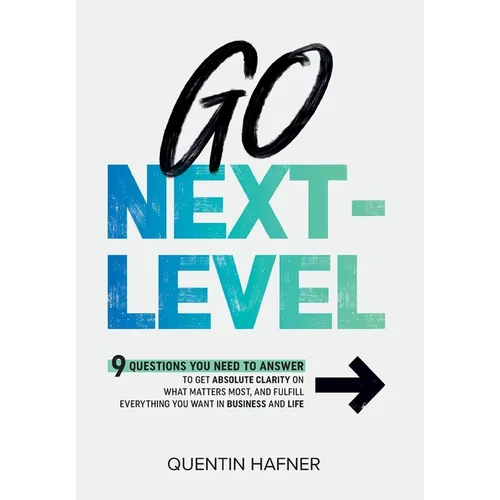Go Next-Level: 9 Questions You Need to Answer to Get Absolute Clarity on What Matters Most, and Fulfill Everything You Want in Business and Life