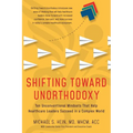 Shifting Toward Unorthodoxy: Ten Unconventional Mindsets That Help Healthcare Leaders Succeed in a Complex World
