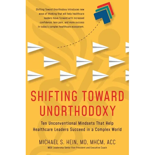 Shifting Toward Unorthodoxy: Ten Unconventional Mindsets That Help Healthcare Leaders Succeed in a Complex World