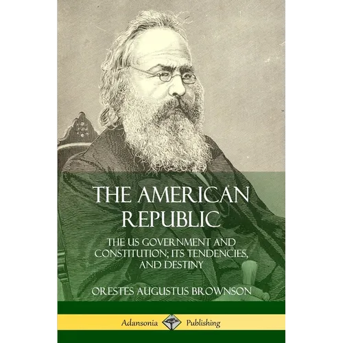 The American Republic: The US Government and Constitution; its Tendencies and Destiny
