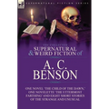 The Collected Supernatural and Weird Fiction of A. C. Benson: One Novel 'The Child of the Dawn, ' One Novelette 'The Uttermost Farthing' and Eight Sho