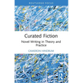 Curated Fiction: Novel Writing in Theory and Practice