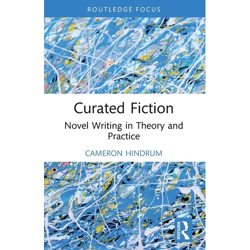 Curated Fiction: Novel Writing in Theory and Practice