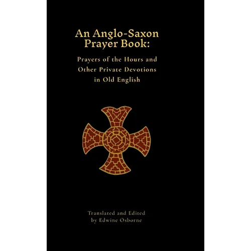 An Anglo-Saxon Prayer Book: Prayers of the Hours and Other Private Devotions in Old English